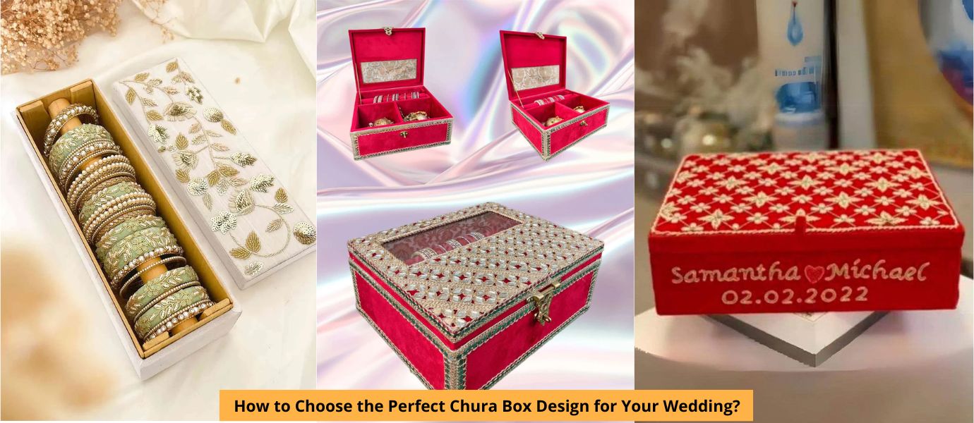 How to Choose the Perfect Chura Box Design for Your Wedding?